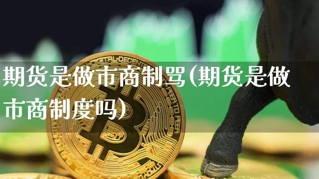 期货是做市商制骂(期货是做市商制度吗)_https://m.zghnxxa.com_原油直播_第1张