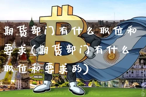 期货部门有什么职位和要求(期货部门有什么职位和要求的)_https://m.zghnxxa.com_黄金直播_第1张