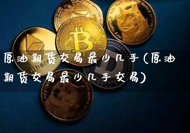 原油期货交易最少几手(原油期货交易最少几手交易)_https://m.zghnxxa.com_恒指期货_第1张