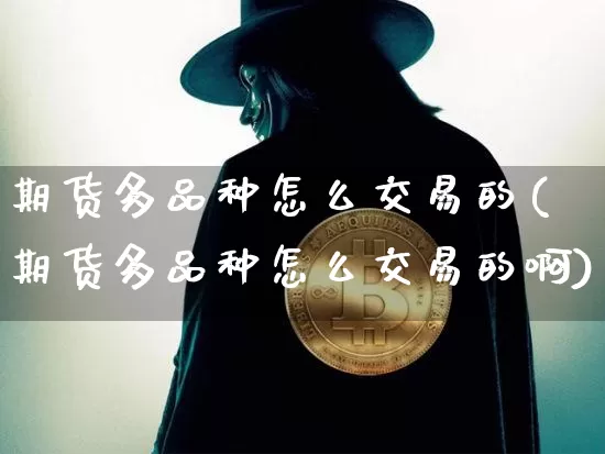期货多品种怎么交易的(期货多品种怎么交易的啊)_https://m.zghnxxa.com_恒指期货_第1张