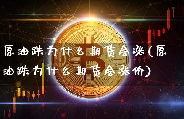 原油跌为什么期货会涨(原油跌为什么期货会涨价)_https://m.zghnxxa.com_原油直播_第1张
