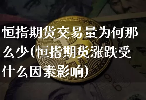 恒指期货交易量为何那么少(恒指期货涨跌受什么因素影响)_https://m.zghnxxa.com_恒指期货_第1张
