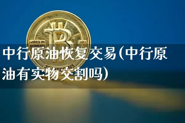 中行原油恢复交易(中行原油有实物交割吗)_https://m.zghnxxa.com_黄金直播_第1张