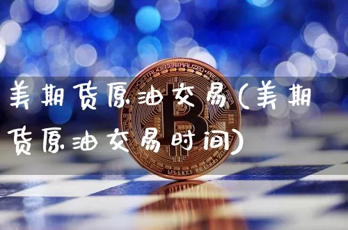 美期货原油交易(美期货原油交易时间)_https://m.zghnxxa.com_股指期货_第1张