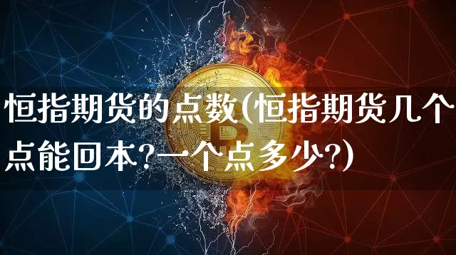 恒指期货的点数(恒指期货几个点能回本?一个点多少?)_https://m.zghnxxa.com_原油直播_第1张