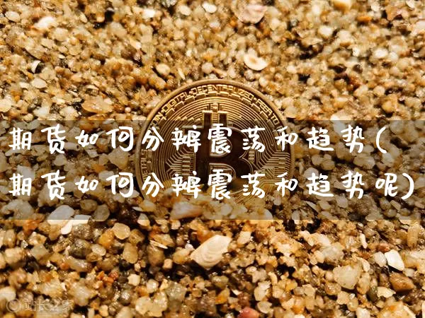 期货如何分辨震荡和趋势(期货如何分辨震荡和趋势呢)_天然气期货_第1张_诸葛期货直播室 期货如何分辨震荡和趋势(期货如何分辨震荡和趋势呢)_https://m.zghnxxa.com_天然气期货_第1张
