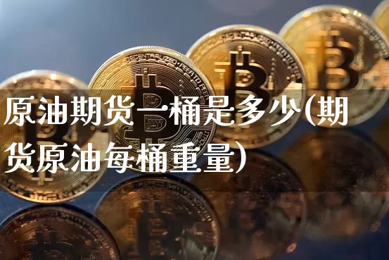 原油期货一桶是多少(期货原油每桶重量)_https://m.zghnxxa.com_纳指期货_第1张