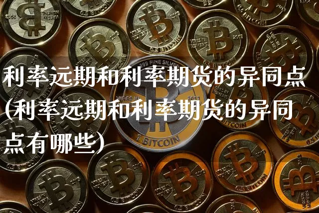 利率远期和利率期货的异同点(利率远期和利率期货的异同点有哪些)_https://m.zghnxxa.com_股指期货_第1张