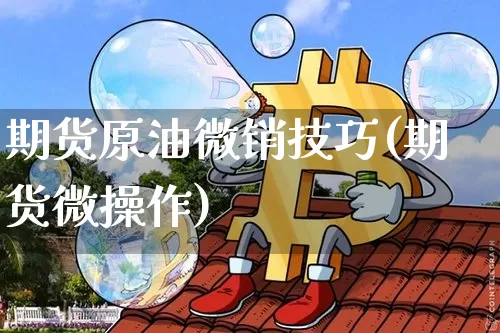 期货原油微销技巧(期货微操作)_https://m.zghnxxa.com_恒指期货_第1张