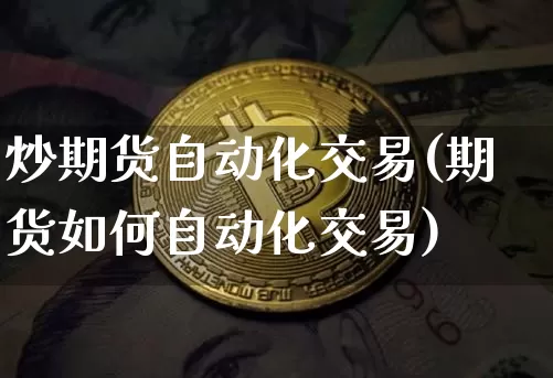 炒期货自动化交易(期货如何自动化交易)_https://m.zghnxxa.com_天然气期货_第1张