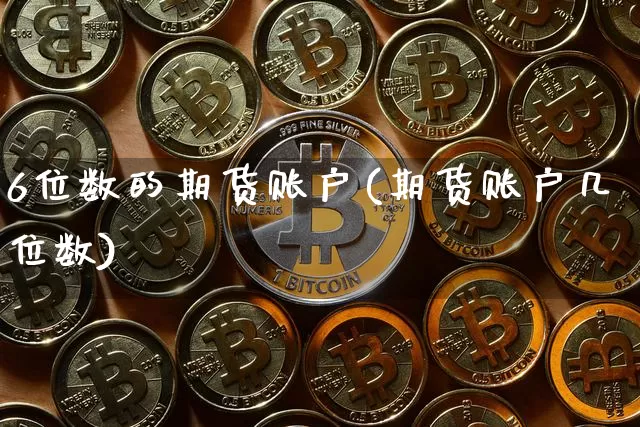 6位数的期货账户(期货账户几位数)_股指期货_第1张_诸葛期货直播室 6位数的期货账户(期货账户几位数)_https://m.zghnxxa.com_股指期货_第1张