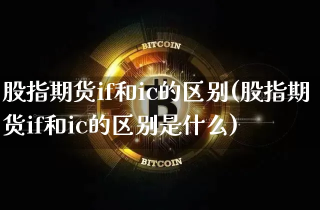 股指期货if和ic的区别(股指期货if和ic的区别是什么)_https://m.zghnxxa.com_天然气期货_第1张