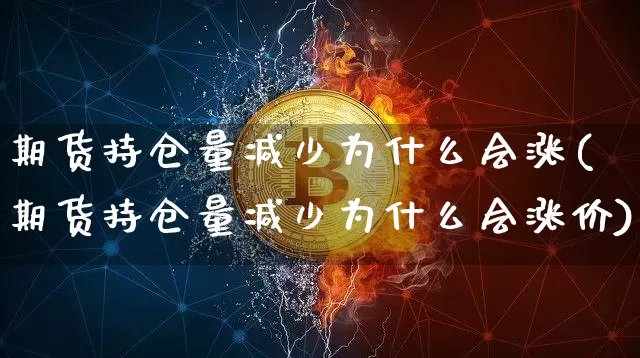 期货持仓量减少为什么会涨(期货持仓量减少为什么会涨价)_https://m.zghnxxa.com_股指期货_第1张