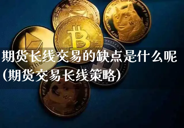 期货长线交易的缺点是什么呢(期货交易长线策略)_https://m.zghnxxa.com_恒指期货_第1张