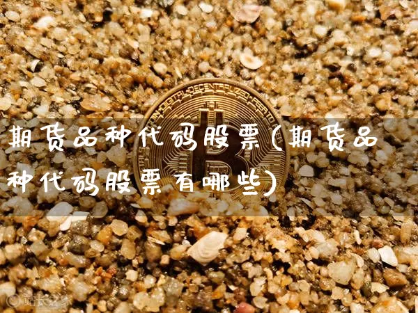 期货品种代码股票(期货品种代码股票有哪些)_https://m.zghnxxa.com_期货资讯_第1张