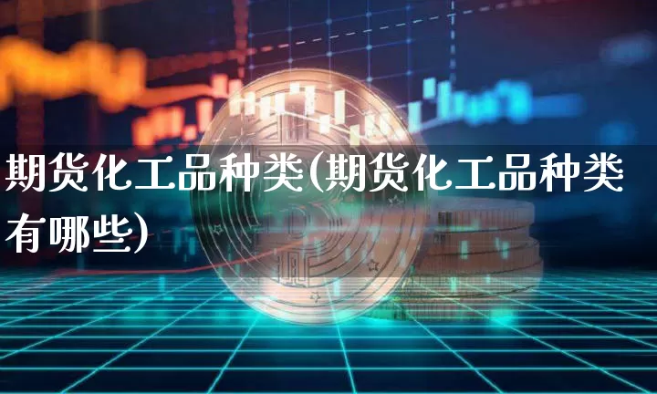 期货化工品种类(期货化工品种类有哪些)_https://m.zghnxxa.com_纳指期货_第1张