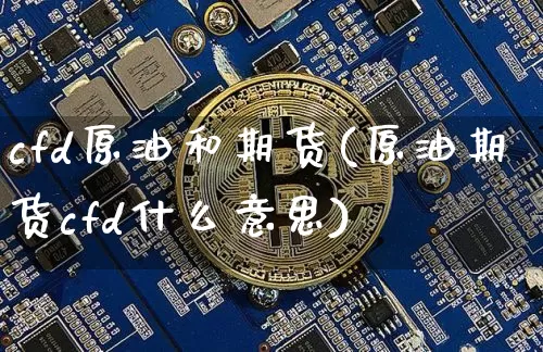 cfd原油和期货(原油期货cfd什么意思)_https://m.zghnxxa.com_恒指期货_第1张