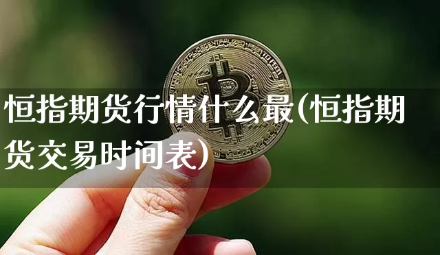 恒指期货行情什么最(恒指期货交易时间表)_https://m.zghnxxa.com_股指期货_第1张