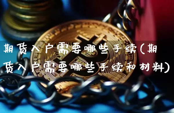 期货入户需要哪些手续(期货入户需要哪些手续和材料)_https://m.zghnxxa.com_纳指期货_第1张