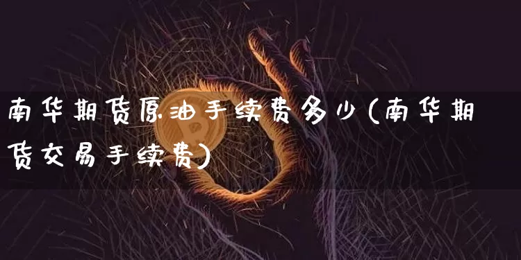 南华期货原油手续费多少(南华期货交易手续费)_https://m.zghnxxa.com_纳指期货_第1张