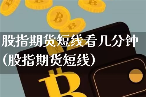 股指期货短线看几分钟(股指期货短线)_天然气期货_第1张_诸葛期货直播室 股指期货短线看几分钟(股指期货短线)_https://m.zghnxxa.com_天然气期货_第1张