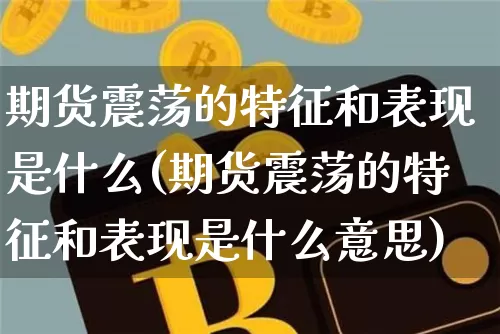 期货震荡的特征和表现是什么(期货震荡的特征和表现是什么意思)_天然气期货_第1张_诸葛期货直播室 期货震荡的特征和表现是什么(期货震荡的特征和表现是什么意思)_https://m.zghnxxa.com_天然气期货_第1张