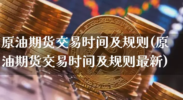 原油期货交易时间及规则(原油期货交易时间及规则最新)_https://m.zghnxxa.com_期货资讯_第1张