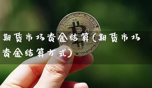 期货市场资金结算(期货市场资金结算方式)_https://m.zghnxxa.com_纳指期货_第1张