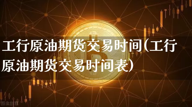 工行原油期货交易时间(工行原油期货交易时间表)_股指期货_第1张_诸葛期货直播室 工行原油期货交易时间(工行原油期货交易时间表)_https://m.zghnxxa.com_股指期货_第1张