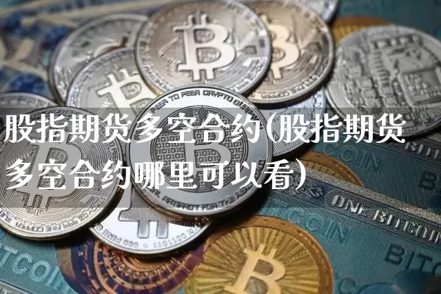 股指期货多空合约(股指期货多空合约哪里可以看)_https://m.zghnxxa.com_天然气期货_第1张