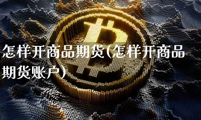 怎样开商品期货(怎样开商品期货账户)_https://m.zghnxxa.com_恒指期货_第1张