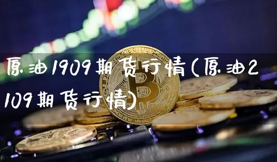 原油1909期货行情(原油2109期货行情)_https://m.zghnxxa.com_原油直播_第1张