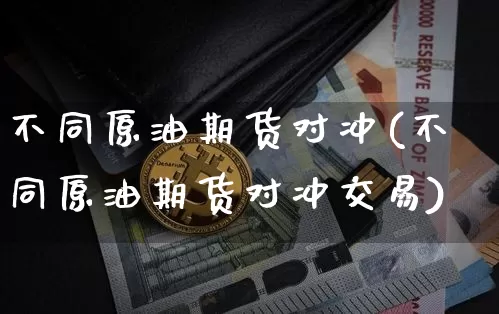 不同原油期货对冲(不同原油期货对冲交易)_https://m.zghnxxa.com_天然气期货_第1张