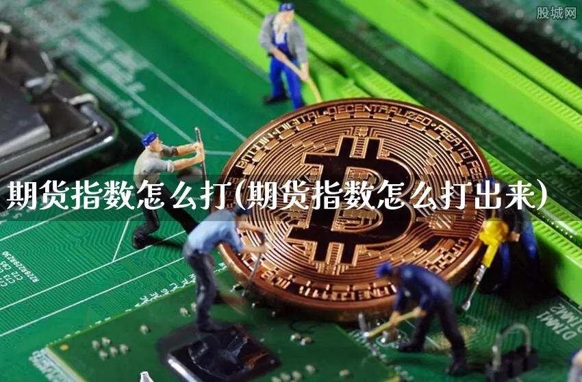 期货指数怎么打(期货指数怎么打出来)_https://m.zghnxxa.com_黄金直播_第1张