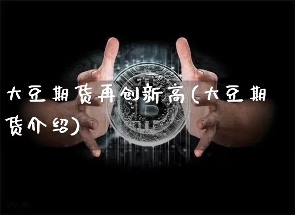 大豆期货再创新高(大豆期货介绍)_https://m.zghnxxa.com_天然气期货_第1张