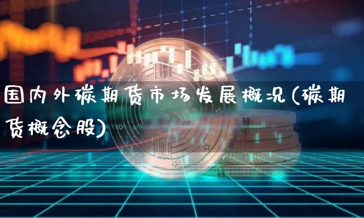 国内外碳期货市场发展概况(碳期货概念股)_https://m.zghnxxa.com_纳指期货_第1张