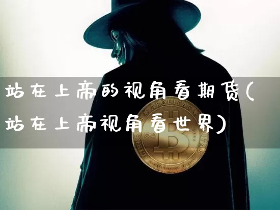 站在上帝的视角看期货(站在上帝视角看世界)_https://m.zghnxxa.com_纳指期货_第1张