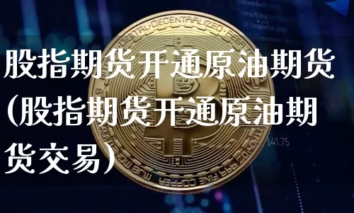 股指期货开通原油期货(股指期货开通原油期货交易)_https://m.zghnxxa.com_天然气期货_第1张