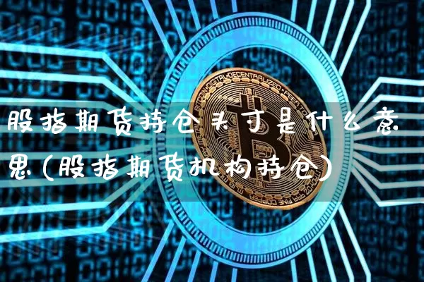 股指期货持仓头寸是什么意思(股指期货机构持仓)_https://m.zghnxxa.com_恒指期货_第1张