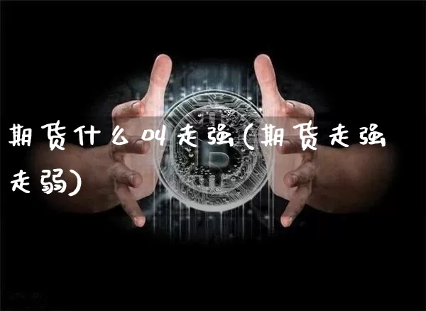 期货什么叫走强(期货走强走弱)_https://m.zghnxxa.com_原油直播_第1张