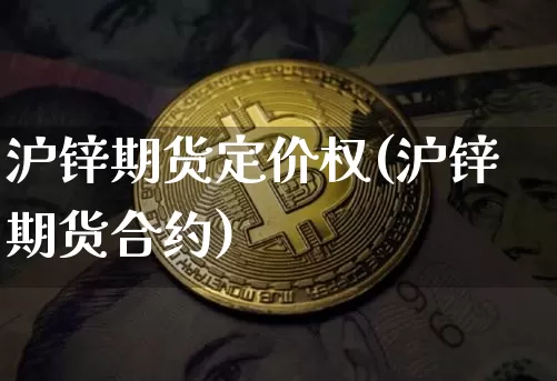 沪锌期货定价权(沪锌期货合约)_https://m.zghnxxa.com_天然气期货_第1张