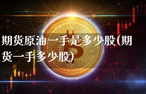 期货原油一手是多少股(期货一手多少股)_天然气期货_第1张_诸葛期货直播室 期货原油一手是多少股(期货一手多少股)_https://m.zghnxxa.com_天然气期货_第1张