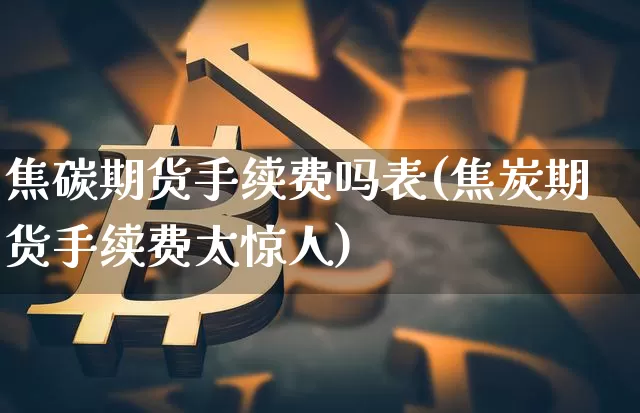 焦碳期货手续费吗表(焦炭期货手续费太惊人)_https://m.zghnxxa.com_恒指期货_第1张