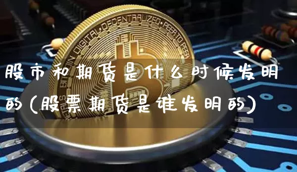 股市和期货是什么时候发明的(股票期货是谁发明的)_https://m.zghnxxa.com_恒指期货_第1张