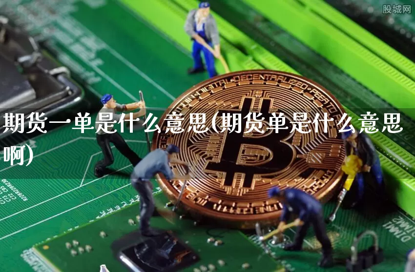 期货一单是什么意思(期货单是什么意思啊)_天然气期货_第1张_诸葛期货直播室 期货一单是什么意思(期货单是什么意思啊)_https://m.zghnxxa.com_天然气期货_第1张