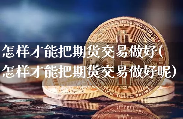 怎样才能把期货交易做好(怎样才能把期货交易做好呢)_纳指期货_第1张_诸葛期货直播室 怎样才能把期货交易做好(怎样才能把期货交易做好呢)_https://m.zghnxxa.com_纳指期货_第1张