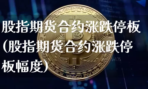 股指期货合约涨跌停板(股指期货合约涨跌停板幅度)_https://m.zghnxxa.com_黄金直播_第1张
