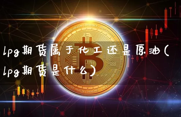 lpg期货属于化工还是原油(lpg期货是什么)_https://m.zghnxxa.com_期货资讯_第1张