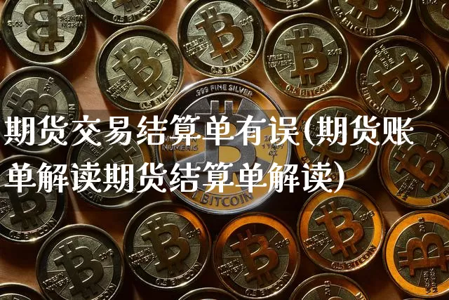 期货交易结算单有误(期货账单解读期货结算单解读)_https://m.zghnxxa.com_期货资讯_第1张