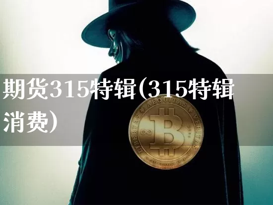 期货315特辑(315特辑消费)_https://m.zghnxxa.com_纳指期货_第1张